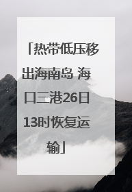 热带低压移出海南岛 海口三港26日13时恢复运输