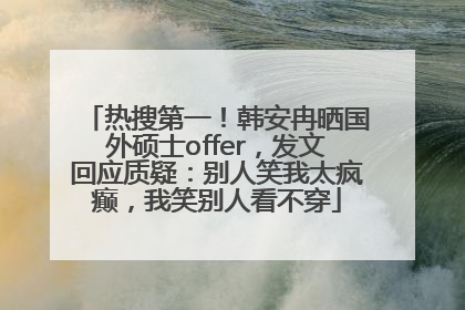 热搜第一！韩安冉晒国外硕士offer，发文回应质疑：别人笑我太疯癫，我笑别人看不穿