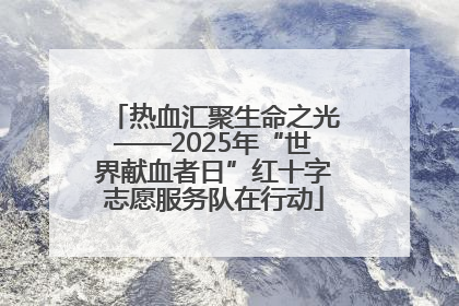 热血汇聚生命之光——2025年“世界献血者日”红十字志愿服务队在行动
