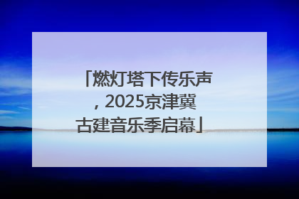 燃灯塔下传乐声，2025京津冀古建音乐季启幕
