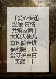 爱心传递温暖 真情共筑家园｜太原天使儿童医院走进福利院，以爱守护童真笑颜！