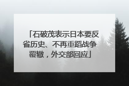石破茂表示日本要反省历史、不再重蹈战争覆辙，外交部回应