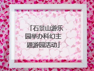 石景山游乐园举办科幻主题游园活动