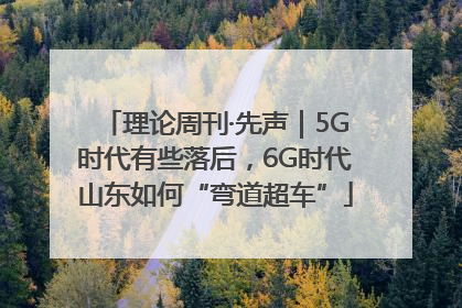 理论周刊·先声｜5G时代有些落后，6G时代山东如何“弯道超车”