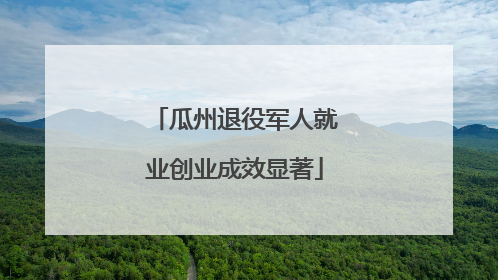 瓜州退役军人就业创业成效显著