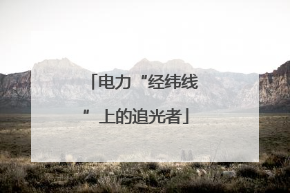 电力“经纬线”上的追光者