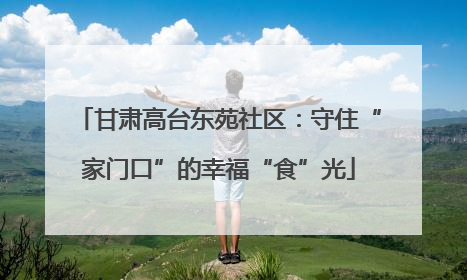 甘肃高台东苑社区：守住“家门口”的幸福“食”光