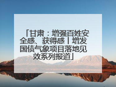 甘肃：增强百姓安全感、获得感丨增发国债气象项目落地见效系列报道