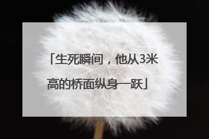 生死瞬间，他从3米高的桥面纵身一跃
