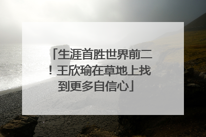 生涯首胜世界前二！王欣瑜在草地上找到更多自信心