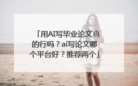 用AI写毕业论文真的行吗？ai写论文哪个平台好？推荐两个
