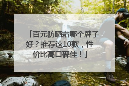 百元防晒霜哪个牌子好？推荐这10款，性价比高口碑佳！