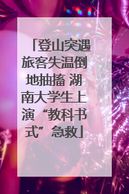 登山突遇旅客失温倒地抽搐 湖南大学生上演“教科书式”急救