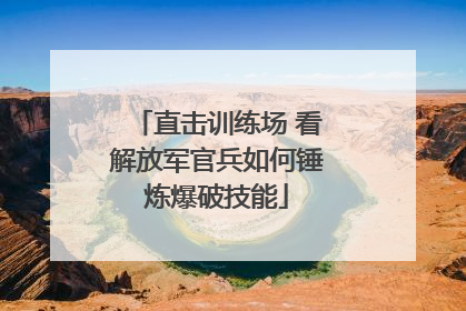直击训练场 看解放军官兵如何锤炼爆破技能