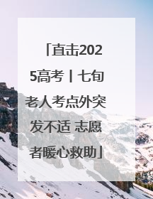 直击2025高考丨七旬老人考点外突发不适 志愿者暖心救助