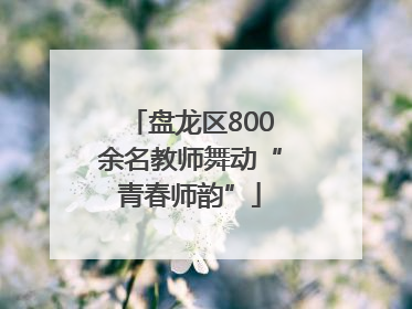 盘龙区800余名教师舞动“青春师韵”