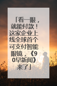 看一眼，就能付款！这家企业上线全球首个可支付智能眼镜，《90早新闻》来了