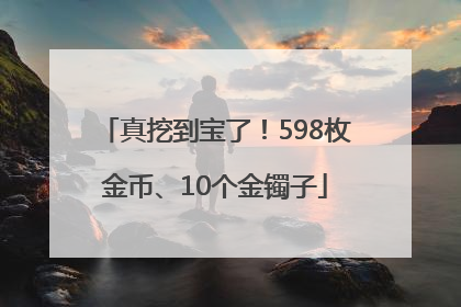 真挖到宝了！598枚金币、10个金镯子