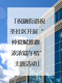 祝融街道祝圣社区开展“仲夏赋雅趣 浓浓端午情”主题活动