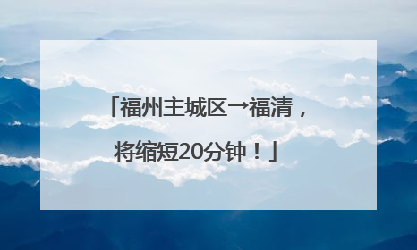 福州主城区→福清，将缩短20分钟！