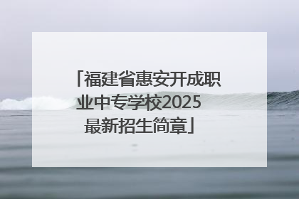 福建省惠安开成职业中专学校2025最新招生简章