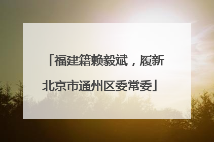 福建籍赖毅斌，履新北京市通州区委常委