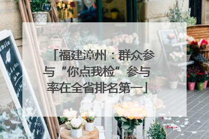 福建漳州：群众参与“你点我检”参与率在全省排名第一