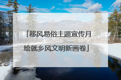 移风易俗主题宣传月 绘就乡风文明新画卷