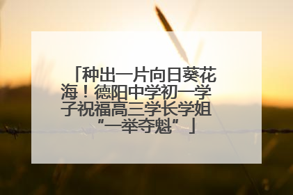 种出一片向日葵花海！德阳中学初一学子祝福高三学长学姐“一举夺魁”