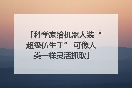 科学家给机器人装“超级仿生手” 可像人类一样灵活抓取
