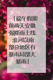 端午假期前两天安徽强降雨上线 淮河以南部分地区有暴雨局部大暴雨