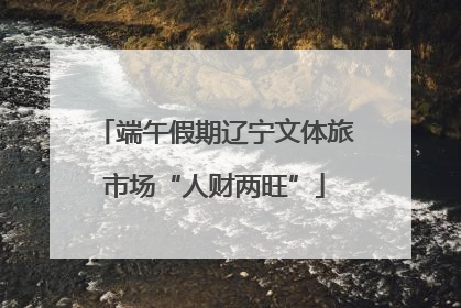 端午假期辽宁文体旅市场“人财两旺”