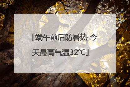 端午前后防暑热 今天最高气温32℃