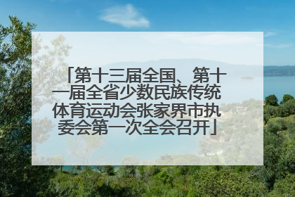 第十三届全国、第十一届全省少数民族传统体育运动会张家界市执委会第一次全会召开