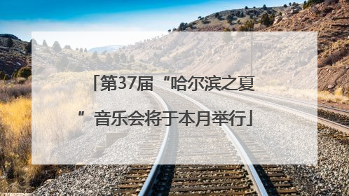 第37届“哈尔滨之夏”音乐会将于本月举行