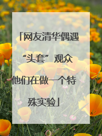 网友清华偶遇“头套”观众 他们在做一个特殊实验