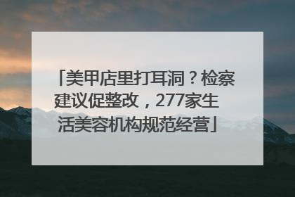 美甲店里打耳洞？检察建议促整改，277家生活美容机构规范经营