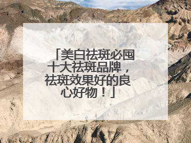 美白祛斑必囤十大祛斑品牌，祛斑效果好的良心好物！