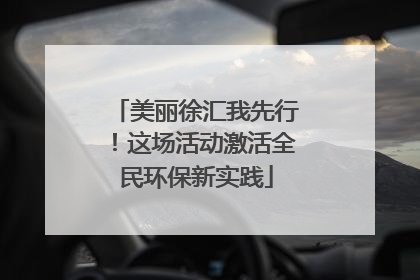 美丽徐汇我先行！这场活动激活全民环保新实践