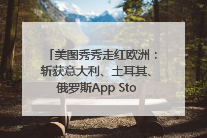 美图秀秀走红欧洲：斩获意大利、土耳其、俄罗斯App Store分类榜第一