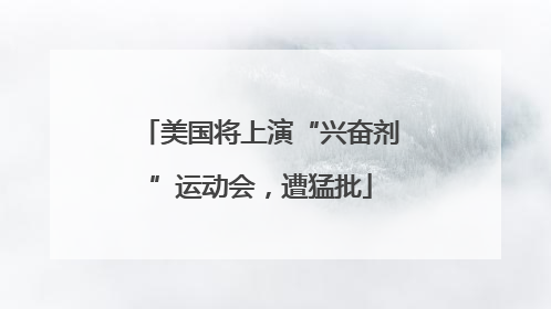 美国将上演“兴奋剂”运动会，遭猛批