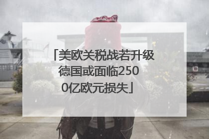 美欧关税战若升级 德国或面临2500亿欧元损失