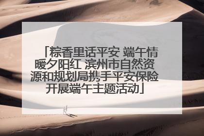 粽香里话平安 端午情暖夕阳红 滨州市自然资源和规划局携手平安保险开展端午主题活动