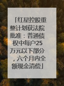红星控股重整计划获法院批准：普通债权中每户25万元以下部分，六个月内全额现金清偿