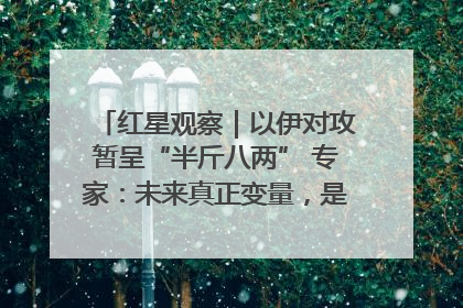 红星观察｜以伊对攻暂呈“半斤八两” 专家：未来真正变量，是美国是否进一步介入
