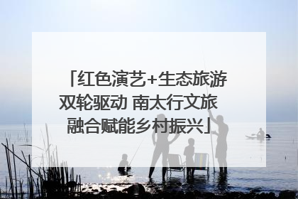 红色演艺+生态旅游双轮驱动 南太行文旅融合赋能乡村振兴