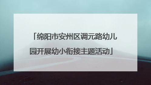 绵阳市安州区调元路幼儿园开展幼小衔接主题活动