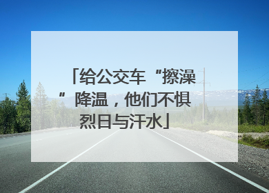 给公交车“擦澡”降温，他们不惧烈日与汗水