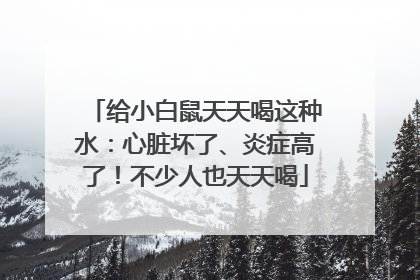 给小白鼠天天喝这种水：心脏坏了、炎症高了！不少人也天天喝