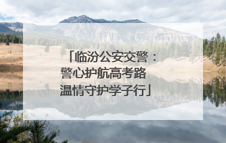临汾公安交警：警心护航高考路 温情守护学子行